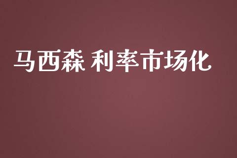 马西森 利率市场化_https://wap.qdlswl.com_证券新闻_第1张