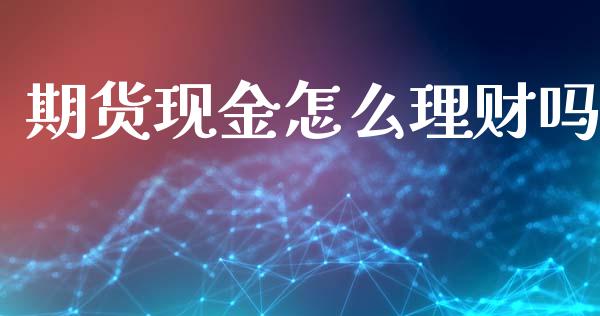 期货现金怎么理财吗_https://wap.qdlswl.com_证券新闻_第1张