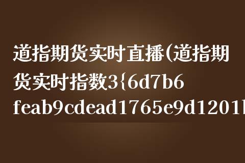 道指期货实时直播(道指期货实时指数3%东方财富)_https://wap.qdlswl.com_财经资讯_第1张