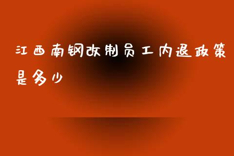 江西南钢改制员工内退政策是多少_https://wap.qdlswl.com_财经资讯_第1张