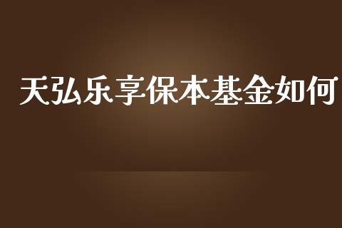 天弘乐享保本基金如何_https://wap.qdlswl.com_全球经济_第1张