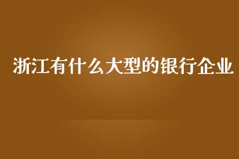 浙江有什么大型的银行企业_https://wap.qdlswl.com_证券新闻_第1张