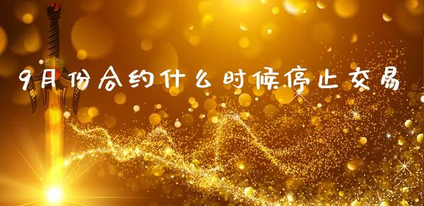 9月份合约什么时候停止交易_https://wap.qdlswl.com_财经资讯_第1张