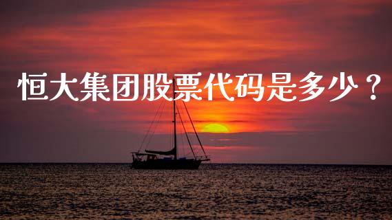 恒大集团股票代码是多少？_https://wap.qdlswl.com_财经资讯_第1张