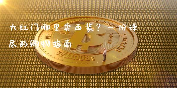大红门哪里卖西装？一份详尽的购物指南_https://wap.qdlswl.com_全球经济_第1张