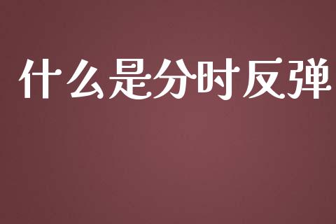 什么是分时反弹_https://wap.qdlswl.com_证券新闻_第1张