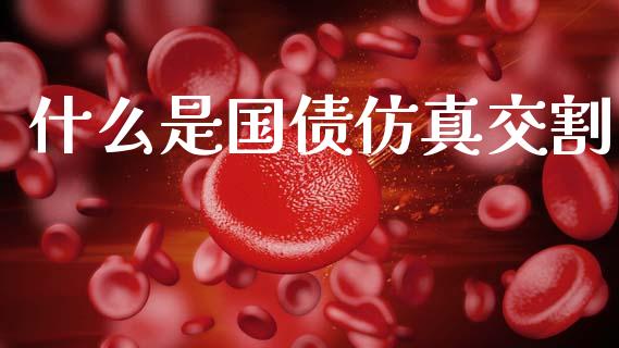 什么是国债仿真交割_https://wap.qdlswl.com_理财投资_第1张