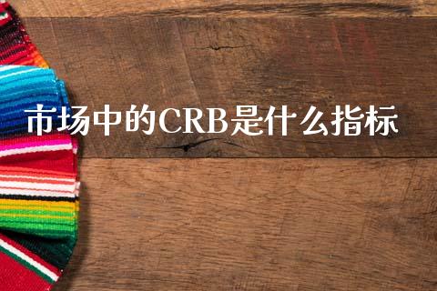 市场中的CRB是什么指标_https://wap.qdlswl.com_财经资讯_第1张