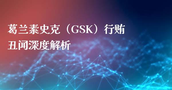 葛兰素史克（GSK）行贿丑闻深度解析_https://wap.qdlswl.com_全球经济_第1张