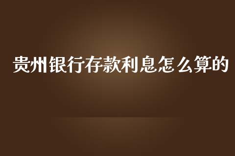 贵州银行存款利息怎么算的_https://wap.qdlswl.com_证券新闻_第1张