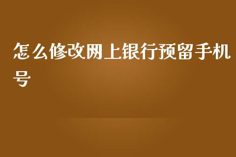 怎么修改网上银行预留手机号_https://wap.qdlswl.com_财经资讯_第1张