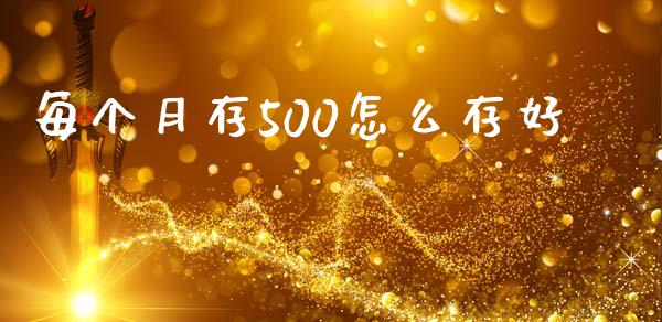 每个月存500怎么存好_https://wap.qdlswl.com_财经资讯_第1张