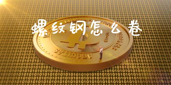 螺纹钢怎么卷_https://wap.qdlswl.com_财经资讯_第1张