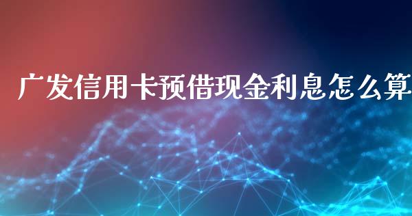 广发信用卡预借现金利息怎么算_https://wap.qdlswl.com_全球经济_第1张