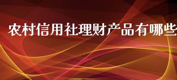 农村信用社理财产品有哪些_https://wap.qdlswl.com_理财投资_第1张