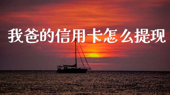 我爸的信用卡怎么提现_https://wap.qdlswl.com_理财投资_第1张