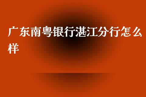 广东南粤银行湛江分行怎么样_https://wap.qdlswl.com_证券新闻_第1张