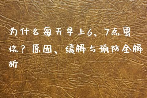 为什么每天早上6、7点胃烧？原因、缓解与预防全解析_https://wap.qdlswl.com_财经资讯_第1张