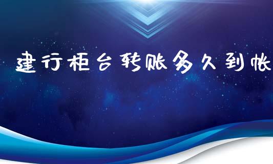 建行柜台转账多久到帐_https://wap.qdlswl.com_全球经济_第1张