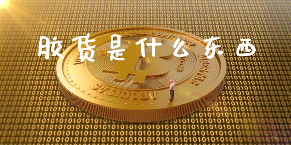 胶货是什么东西_https://wap.qdlswl.com_全球经济_第1张