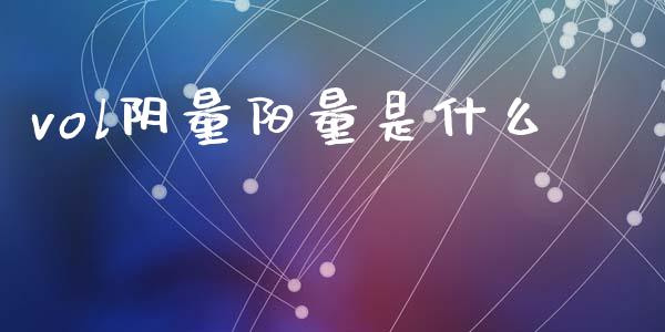 vol阴量阳量是什么_https://wap.qdlswl.com_全球经济_第1张