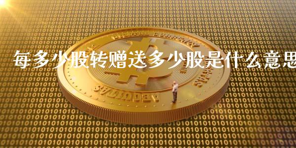 每多少股转赠送多少股是什么意思_https://wap.qdlswl.com_理财投资_第1张