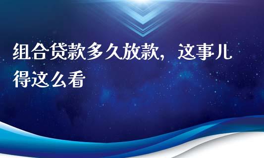 组合贷款多久放款，这事儿得这么看_https://wap.qdlswl.com_财经资讯_第1张