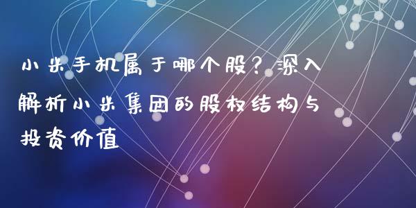 小米手机属于哪个股？深入解析小米集团的股权结构与投资价值_https://wap.qdlswl.com_理财投资_第1张