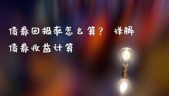 债券回报率怎么算？ 详解债券收益计算_https://wap.qdlswl.com_全球经济_第1张