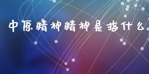 中原精神精神是指什么_https://wap.qdlswl.com_理财投资_第1张