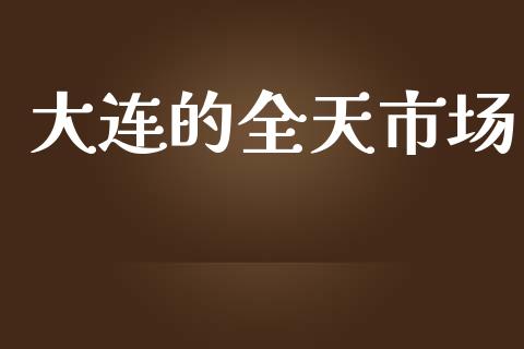 大连的全天市场_https://wap.qdlswl.com_理财投资_第1张