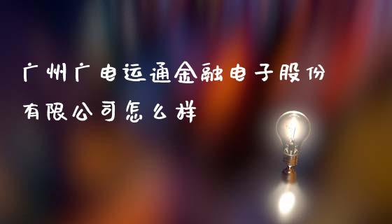 广州广电运通金融电子股份有限公司怎么样_https://wap.qdlswl.com_理财投资_第1张