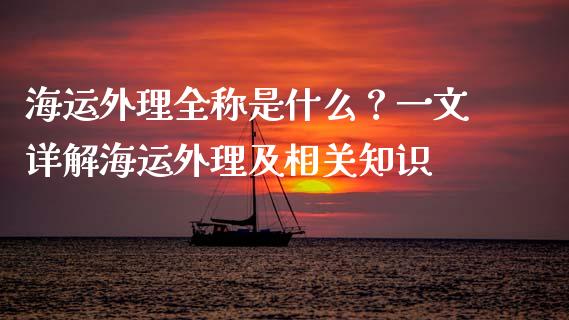 海运外理全称是什么?一文详解海运外理及相关知识_全球经济_第1张_财经资讯_理财投资_证券新闻_全球经济 海运外理全称是什么?一文详解海运外理及相关知识_https://wap.qdlswl.com_全球经济_第1张