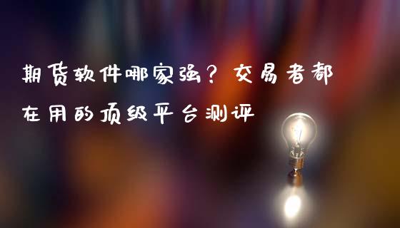 期货软件哪家强？交易者都在用的顶级平台测评_https://wap.qdlswl.com_财经资讯_第1张