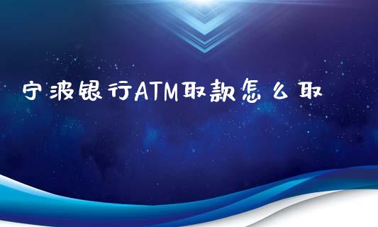 宁波银行ATM取款怎么取_https://wap.qdlswl.com_财经资讯_第1张