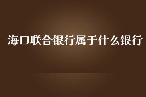 海口联合银行属于什么银行_https://wap.qdlswl.com_全球经济_第1张