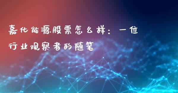 嘉化能源股票怎么样：一位行业观察者的随笔_https://wap.qdlswl.com_财经资讯_第1张