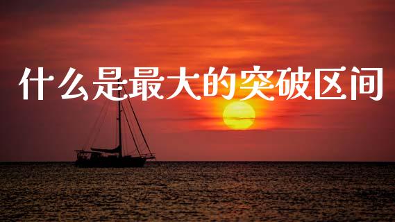 什么是最大的突破区间_https://wap.qdlswl.com_证券新闻_第1张