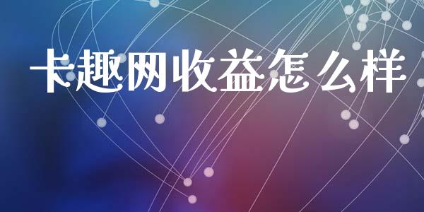 卡趣网收益怎么样_https://wap.qdlswl.com_全球经济_第1张