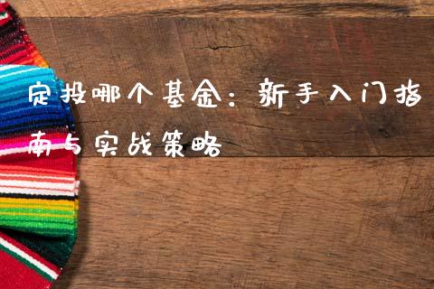 定投哪个基金：新手入门指南与实战策略_https://wap.qdlswl.com_证券新闻_第1张
