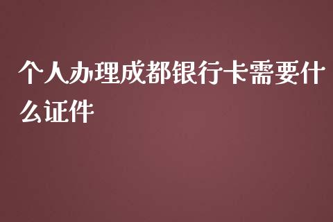 个人办理成都银行卡需要什么证件_https://wap.qdlswl.com_全球经济_第1张