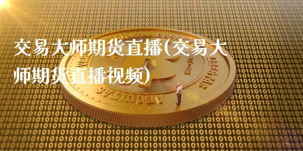 交易大师期货直播(交易大师期货直播视频)_https://wap.qdlswl.com_理财投资_第1张