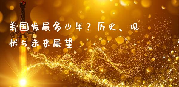 美国发展多少年？历史、现状与未来展望_https://wap.qdlswl.com_全球经济_第1张