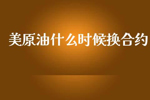 美原油什么时候换合约_https://wap.qdlswl.com_理财投资_第1张