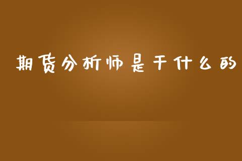 期货分析师是干什么的_https://wap.qdlswl.com_财经资讯_第1张