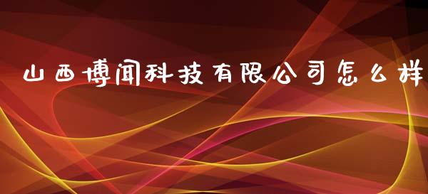 山西博闻科技有限公司怎么样_https://wap.qdlswl.com_证券新闻_第1张