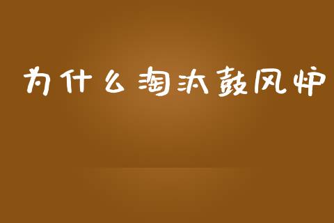 为什么淘汰鼓风炉_https://wap.qdlswl.com_理财投资_第1张