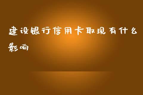 建设银行信用卡取现有什么影响_https://wap.qdlswl.com_全球经济_第1张