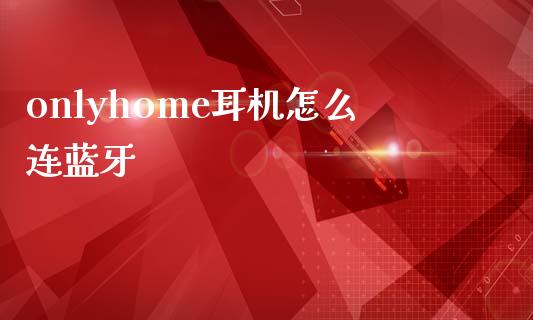 onlyhome耳机怎么连蓝牙_https://wap.qdlswl.com_理财投资_第1张