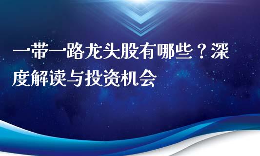 一带一路龙头股有哪些？深度解读与投资机会_https://wap.qdlswl.com_理财投资_第1张